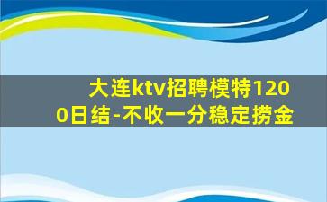 大连ktv招聘模特1200日结-不收一分稳定捞金